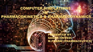 COMPUTER SIMULATIONS
IN
PHARMACOKINETICS & PHARMACODYNAMICS
PRESENTED BY
SAGAR TRIVEDI
M.PHARM (PHARMACEUTICS)
 