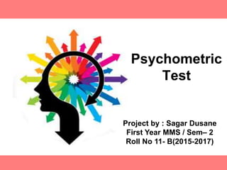 Project by : Sagar Dusane
First Year MMS / Sem– 2
Roll No 11- B(2015-2017)
Psychometric
Test
 