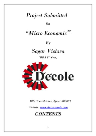 Project Submitted
             On

“Micro Economic”
            By

  Sagar Vishwa
       (BBA 1st Year)




 106/10 civil lines,Ajmer 305001
Website: www.dezyneecole.com

    CONTENTS

              1
 