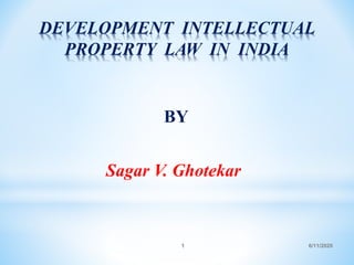 6/11/20201
DEVELOPMENT INTELLECTUAL
PROPERTY LAW IN INDIA
BY
Sagar V. Ghotekar
 