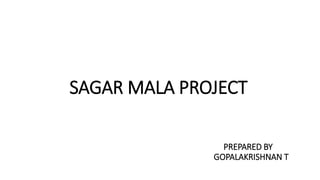 SAGAR MALA PROJECT
PREPARED BY
GOPALAKRISHNAN T
 