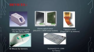 DEVICES :
Optical fingerprint sensor
FIU-001/500 by SONY
Electro-optical sensor
[DELSY® CMOS sensor module]
Capacitive sensor
[FingerTIP™ by Infineon]
Keyboard [G 81-12000
by Cherry]
ID Mouse by Siemens
 