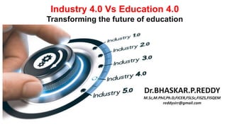 Industry 4.0 Vs Education 4.0
Transforming the future of education
Dr.BHASKAR.P.REDDY
M.Sc,M.Phil,Ph.D,FICER,FSLSc,FISZS,FISQEM
reddysirr@gmail.com
 