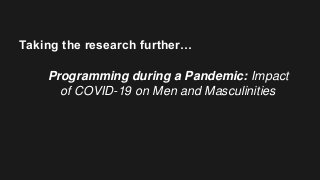 Taking the research further…
Programming during a Pandemic: Impact
of COVID-19 on Men and Masculinities
 