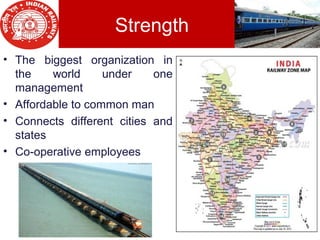 Strength
• The biggest organization in
the world under one
management
• Affordable to common man
• Connects different cities and
states
• Co-operative employees
 
