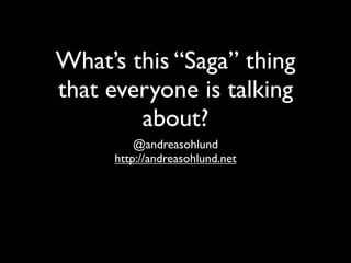 What’s this “Saga” thing
that everyone is talking
        about?
         @andreasohlund
     http://andreasohlund.net
 