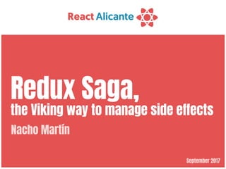 September 2017
Redux Saga,

the Viking way to manage side effects
Nacho Martín
 