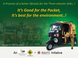 A Promise of a better lifestyle for the Three-wheeler folks..!

                     It’s Good for the Pocket,
                 It’s best for the environment..!




Copyright © 2011 SideFX / Jay Abeyratne
 