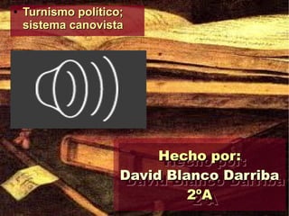 ●   Turnismo político;
    sistema canovista




                          Hecho por:
                          Hecho por:
                     David Blanco Darriba
                     David Blanco Darriba
                              2ºA
                               2ºA
 