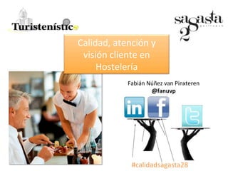 Calidad,	
  atención	
  y	
  
visión	
  cliente	
  en	
  
Hostelería	
  
Fabián	
  Núñez	
  van	
  Pinxteren	
  
@fanuvp	
  
#calidadsagasta28	
  
 
