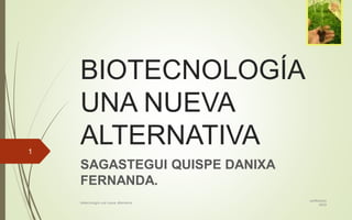 BIOTECNOLOGÍA
UNA NUEVA
ALTERNATIVA
SAGASTEGUI QUISPE DANIXA
FERNANDA.
certificación
MOS
biotecnología una nueva alternativa
1
 