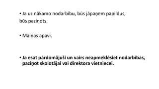 • Ja uz nākamo nodarbību, būs jāpaņem papildus,
būs paziņots.
• Maiņas apavi.
• Ja esat pārdomājuši un vairs neapmeklēsiet nodarbības,
paziņot skolotājai vai direktora vietniecei.
 
