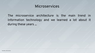 Microservices
The microservice architecture is the main trend in
information technology and we learned a lot about it
during these years ...
 