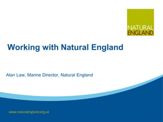 Working with Natural England
Alan Law, Marine Director, Natural England
 