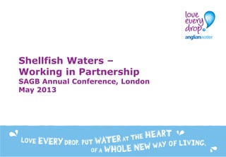 Shellfish Waters –
Working in Partnership
SAGB Annual Conference, London
May 2013
 