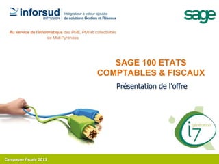 SAGE 100 ETATS
                        COMPTABLES & FISCAUX
                           Présentation de l’offre




Campagne fiscale 2013
 