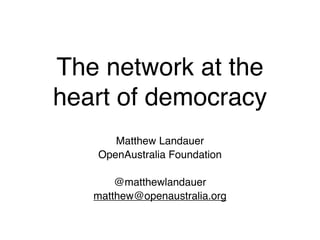 The network at the
heart of democracy
      Matthew Landauer
   OpenAustralia Foundation

       @matthewlandauer
   matthew@openaustralia.org
 