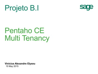 Projeto B.I
Pentaho CE
Multi Tenancy
Vinicius Alexandre Elyseu
15 May 2015
 