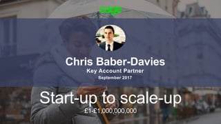 Start-up to scale-up
£1-£1,000,000,000
Chris Baber-Davies
Key Account Partner
September 2017
 