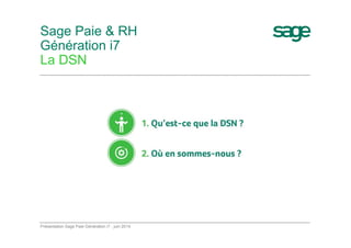 Sage Paie & RH
Génération i7
La DSN
Présentation Sage Paie Génération i7 - juin 2014
 