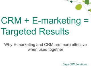 CRM + E-marketing = Targeted Results Why E-marketing and CRM are more effective when used together 