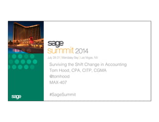 Surviving the Shift Change in Accounting!
Tom Hood, CPA, CITP, CGMA !
@tomhood!
MAX-407!
!
#SageSummit!
!
!
 