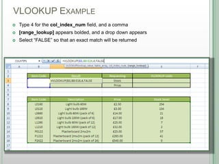 VLOOKUP EXAMPLE
DSHANNON05/08/13
 Type 4 for the col_index_num field, and a comma
 [range_lookup] appears bolded, and a drop down appears
 Select “FALSE” so that an exact match will be returned
 