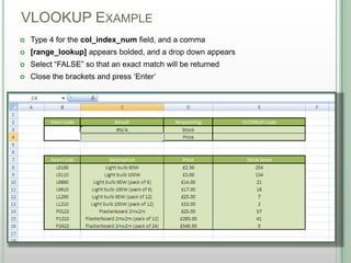 VLOOKUP EXAMPLE
DSHANNON05/08/13
 Type 4 for the col_index_num field, and a comma
 [range_lookup] appears bolded, and a drop down appears
 Select “FALSE” so that an exact match will be returned
 Close the brackets and press „Enter‟
 