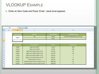 VLOOKUP EXAMPLE
DSHANNON05/08/13
 Enter an Item Code and Press „Enter‟, stock level appears
 