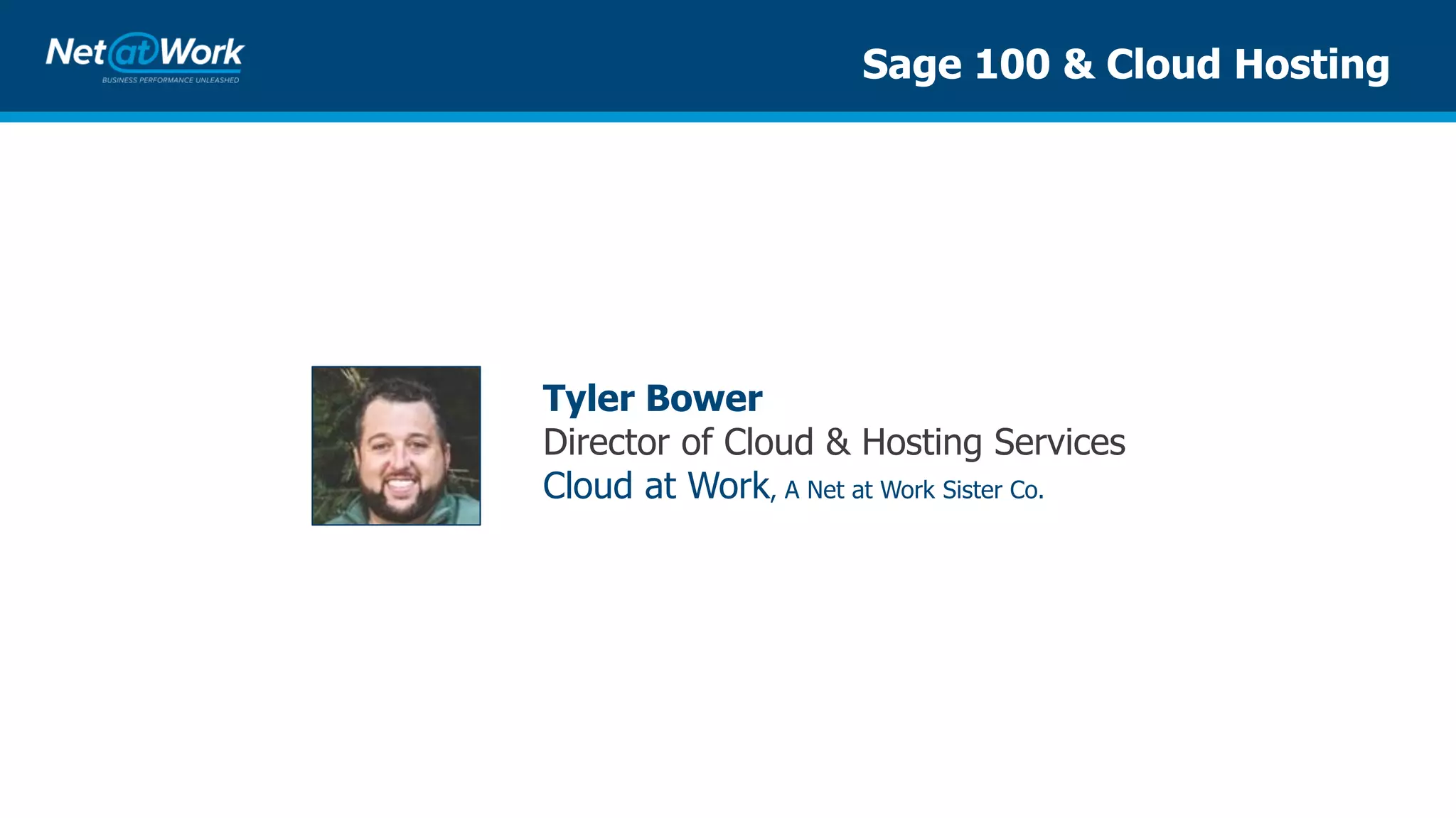 Sage 100 & Cloud Hosting
Tyler Bower
Director of Cloud & Hosting Services
Cloud at Work, A Net at Work Sister Co.
 