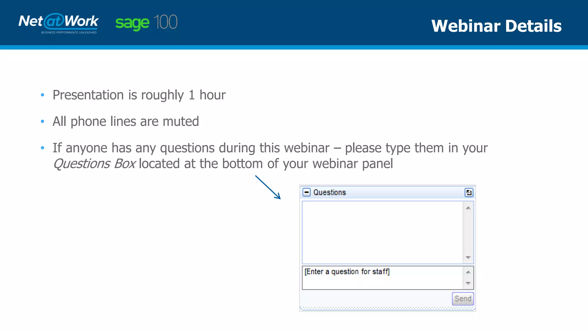 • Presentation is roughly 1 hour
• All phone lines are muted
• If anyone has any questions during this webinar – please type them in your
Questions Box located at the bottom of your webinar panel
Webinar Details
 