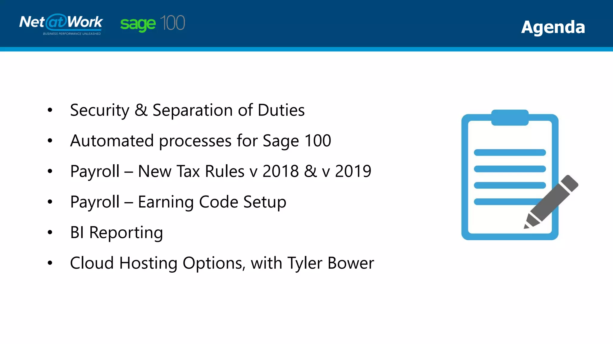 • Security & Separation of Duties
• Automated processes for Sage 100
• Payroll – New Tax Rules v 2018 & v 2019
• Payroll – Earning Code Setup
• BI Reporting
• Cloud Hosting Options, with Tyler Bower
Agenda
 