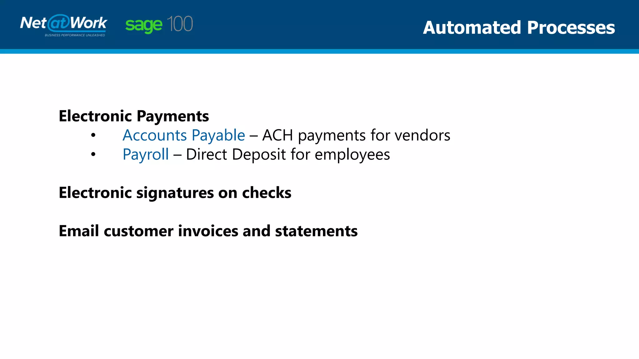 Electronic Payments
• Accounts Payable – ACH payments for vendors
• Payroll – Direct Deposit for employees
Electronic signatures on checks
Email customer invoices and statements
Automated Processes
 