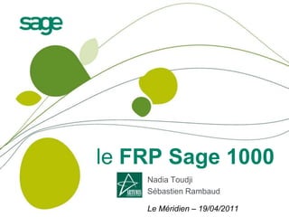 le FRP Sage 1000
    Nadia Toudji
    Sébastien Rambaud

    Le Méridien – 19/04/2011
 