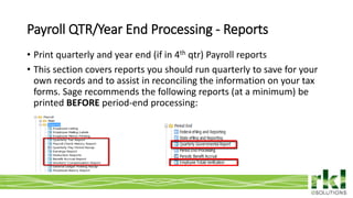 To edit footer choose Insert > Header & Footer and Apply to All 6
Payroll QTR/Year End Processing - Reports
• Print quarterly and year end (if in 4th qtr) Payroll reports
• This section covers reports you should run quarterly to save for your
own records and to assist in reconciling the information on your tax
forms. Sage recommends the following reports (at a minimum) be
printed BEFORE period-end processing:
 