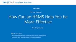 Start Time: 2:00pm EST
Live Webinar:
Webinar Audio:
You can dial the telephone numbers located on your webinar panel.
Or listen in using your microphone or computer speakers.
Welcome!
Employer Solutions
How Can an HRMS Help You be
More Effective
 