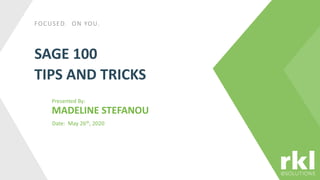 FOCUSED. ON YOU.
SAGE 100
TIPS AND TRICKS
Presented By:
MADELINE STEFANOU
Date: May 26th, 2020
 