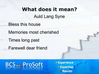 What does it mean?
Auld Lang Syne
Bless this house
Memories most cherished
Times long past
Farewell dear friend
 
