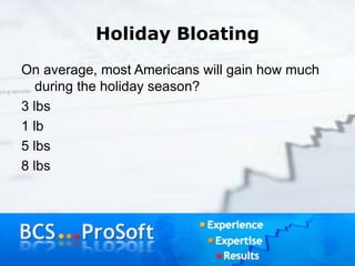 Holiday Bloating
On average, most Americans will gain how much
during the holiday season?
3 lbs
1 lb
5 lbs
8 lbs
 