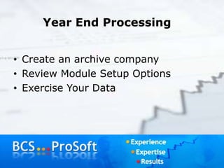 Year End Processing
• Create an archive company
• Review Module Setup Options
• Exercise Your Data
 