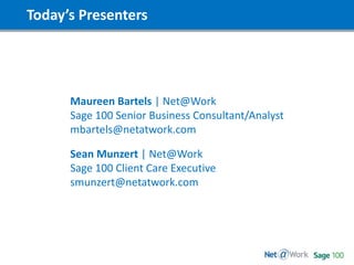 Today’s Presenters
Maureen Bartels | Net@Work
Sage 100 Senior Business Consultant/Analyst
mbartels@netatwork.com
Sean Munzert | Net@Work
Sage 100 Client Care Executive
smunzert@netatwork.com
 