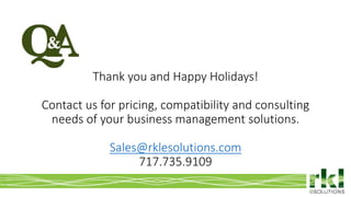 Thank you and Happy Holidays!
Contact us for pricing, compatibility and consulting
needs of your business management solutions.
Sales@rklesolutions.com
717.735.9109
 