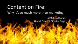Content on Fire:
Why it’s so much more than marketing
@MelissaTRomo
Global Content Director, Sage
 