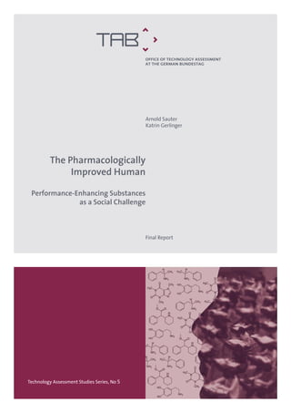 Arnold Sauter
Katrin Gerlinger
Final Report
Technology Assessment Studies Series, No 5
The Pharmacologically
Improved Human
Performance-Enhancing Substances
as a Social Challenge
OFFICE OF TECHNOLOGY ASSESSMENTOFFICE OF TECHNOLOGY ASSESSMENT
AT THE GERMAN BUNDESTAGAT THE GERMAN BUNDESTAG
 