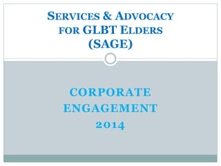 CORPORATE
ENGAGEMENT
2014
SERVICES & ADVOCACY
FOR GLBT ELDERS
(SAGE)
 