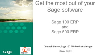 Get the most out of your Sage softwareSage 100 ERPandSage 500 ERP 
Deborah Nelson, Sage 100 ERP Product Manager 
October 14, 2014 
 