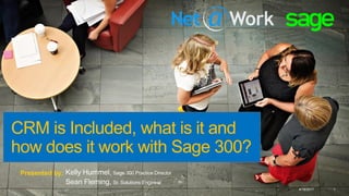CRM is Included, what is it and
how does it work with Sage 300?
4/18/2017 1
Kelly Hummel, Sage 300 Practice Director
Sean Fleming, Sr. Solutions Engineer
Presented by:
 