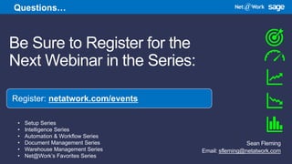 Be Sure to Register for the
Next Webinar in the Series:
Sean Fleming
Email: sfleming@netatwork.com
Register: netatwork.com/events
Questions…
• Setup Series
• Intelligence Series
• Automation & Workflow Series
• Document Management Series
• Warehouse Management Series
• Net@Work’s Favorites Series
 