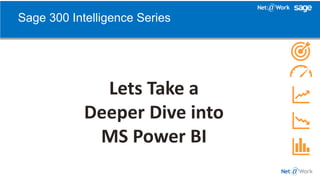Lets Take a
Deeper Dive into
MS Power BI
Sage 300 Intelligence Series
 