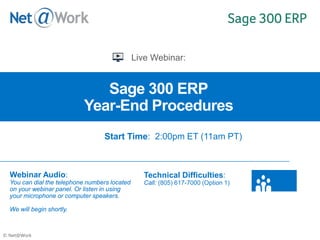© Net@Work
Sage 300 ERP
Year-End Procedures
Webinar Audio:
You can dial the telephone numbers located
on your webinar panel. Or listen in using
your microphone or computer speakers.
We will begin shortly.
Technical Difficulties:
Call: (805) 617-7000 (Option 1)
Start Time: 2:00pm ET (11am PT)
 